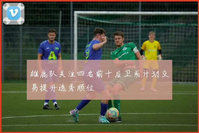雄鹿队关注四名前十后卫或计划交易提升选秀顺位