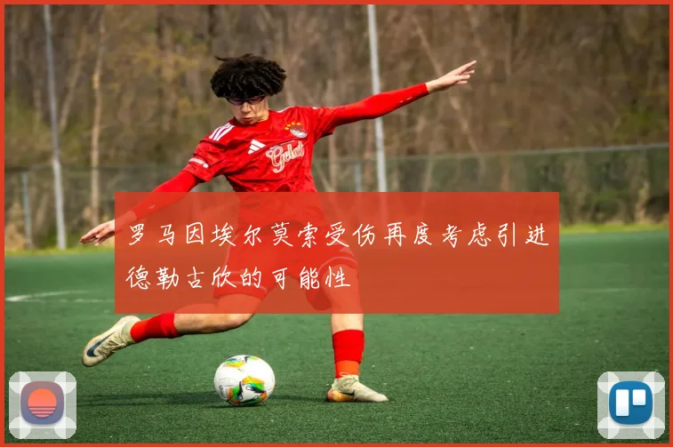 罗马因埃尔莫索受伤再度考虑引进德勒古欣的可能性