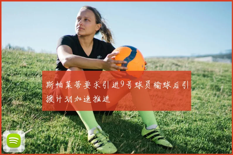 斯帕莱蒂要求引进9号球员输球后引援计划加速推进