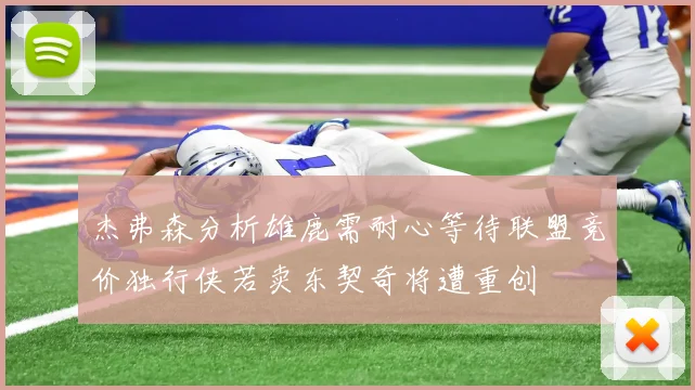 杰弗森分析雄鹿需耐心等待联盟竞价独行侠若卖东契奇将遭重创