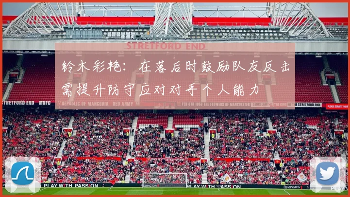 铃木彩艳：在落后时鼓励队友反击需提升防守应对对手个人能力