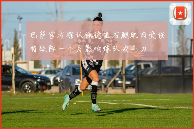巴萨官方确认佩德里右腿肌肉受伤将缺阵一个月影响球队战斗力