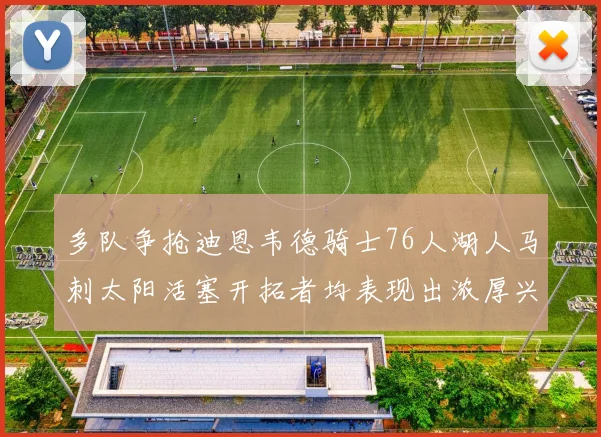 多队争抢迪恩韦德骑士76人湖人马刺太阳活塞开拓者均表现出浓厚兴趣