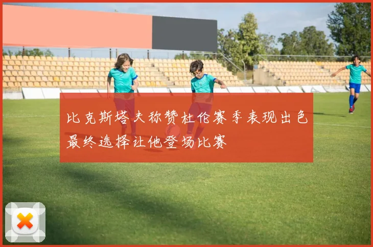 比克斯塔夫称赞杜伦赛季表现出色最终选择让他登场比赛