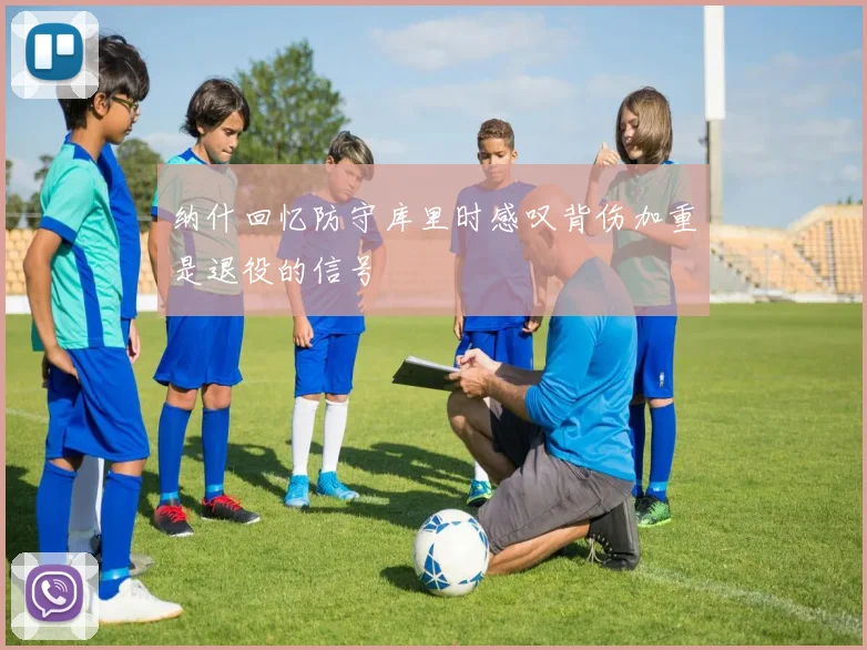 纳什回忆防守库里时感叹背伤加重是退役的信号