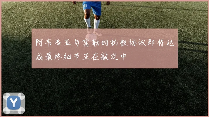 阿韦洛亚与富勒姆执教协议即将达成最终细节正在敲定中